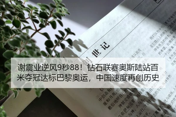 谢震业逆风9秒88！钻石联赛奥斯陆站百米夺冠达标巴黎奥运，中国速度再创历史